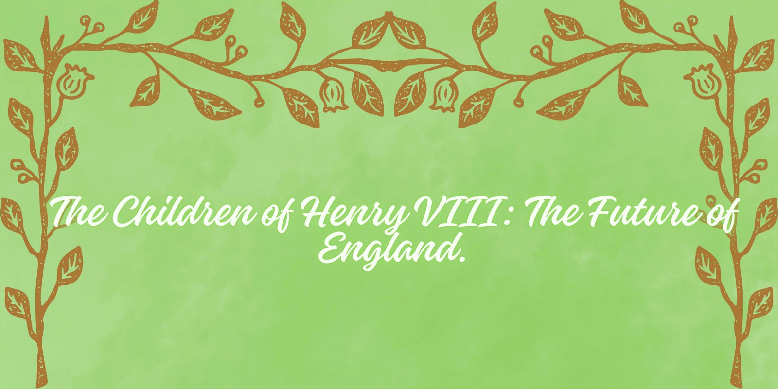 The Children of Henry VIII: The Future of England.