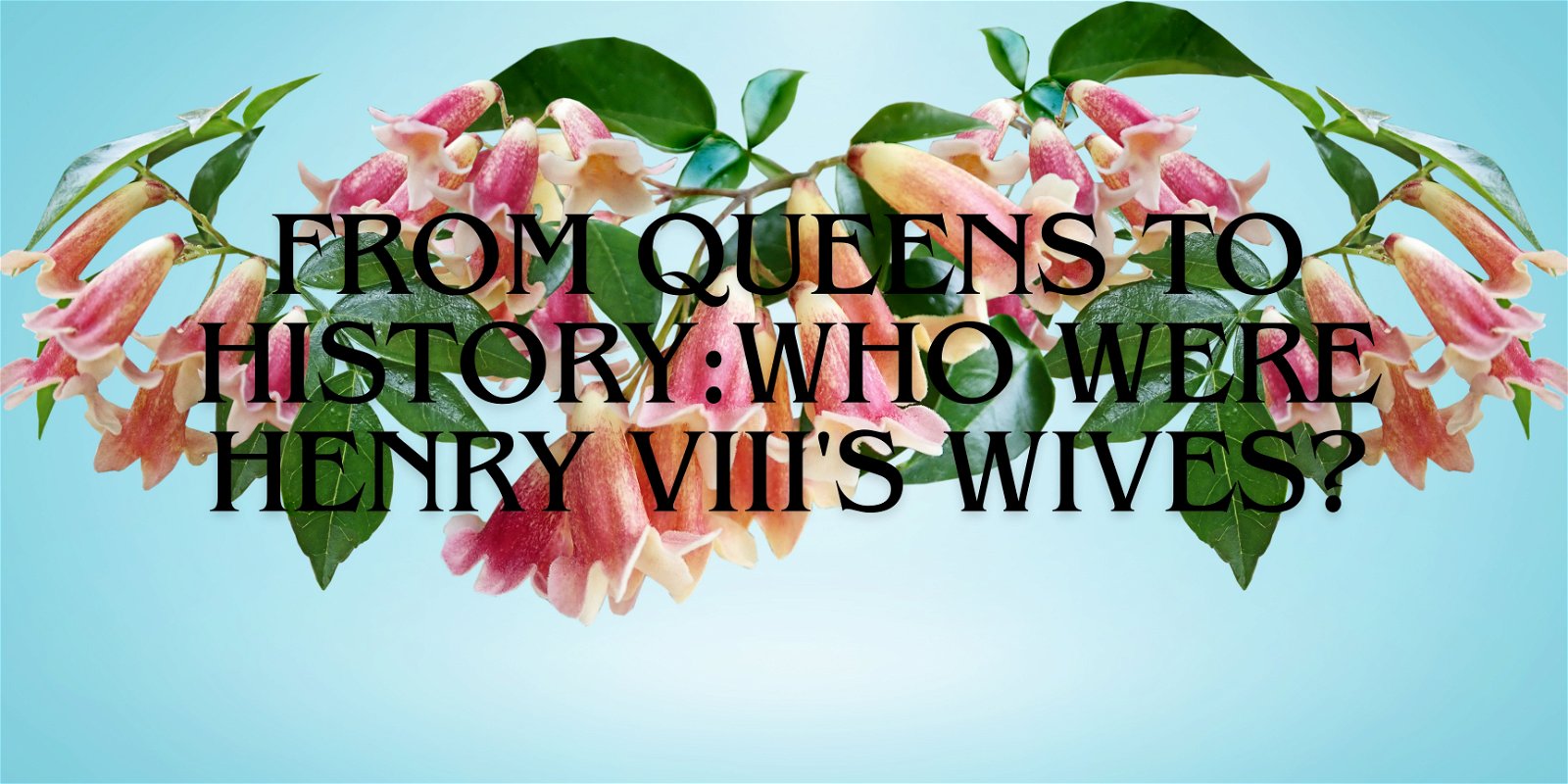 From Queens to History: Who Were Henry VIII's Wives?